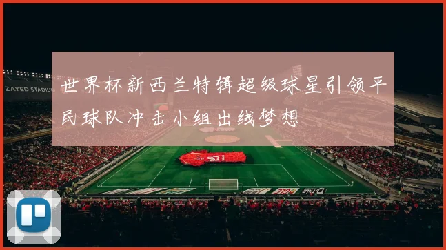 世界杯新西兰特辑超级球星引领平民球队冲击小组出线梦想