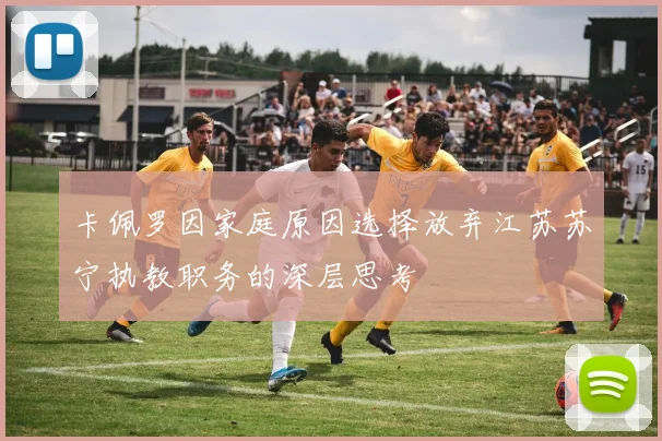 卡佩罗因家庭原因选择放弃江苏苏宁执教职务的深层思考