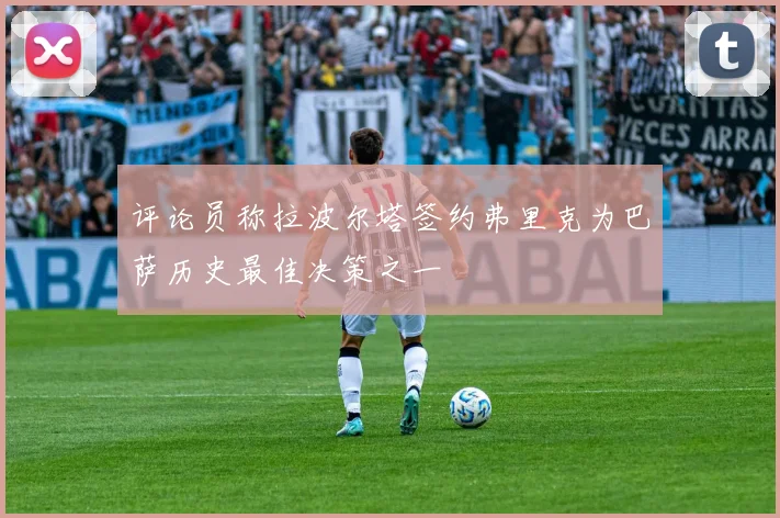 评论员称拉波尔塔签约弗里克为巴萨历史最佳决策之一