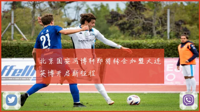 北京国安冯博轩即将转会加盟大连英博开启新征程
