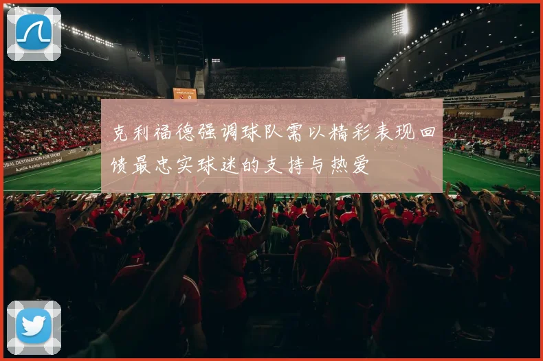克利福德强调球队需以精彩表现回馈最忠实球迷的支持与热爱