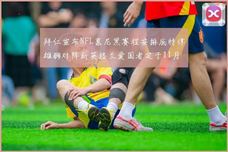 拜仁宣布NFL慕尼黑赛程安排底特律雄狮对阵新英格兰爱国者定于11月15日举行
